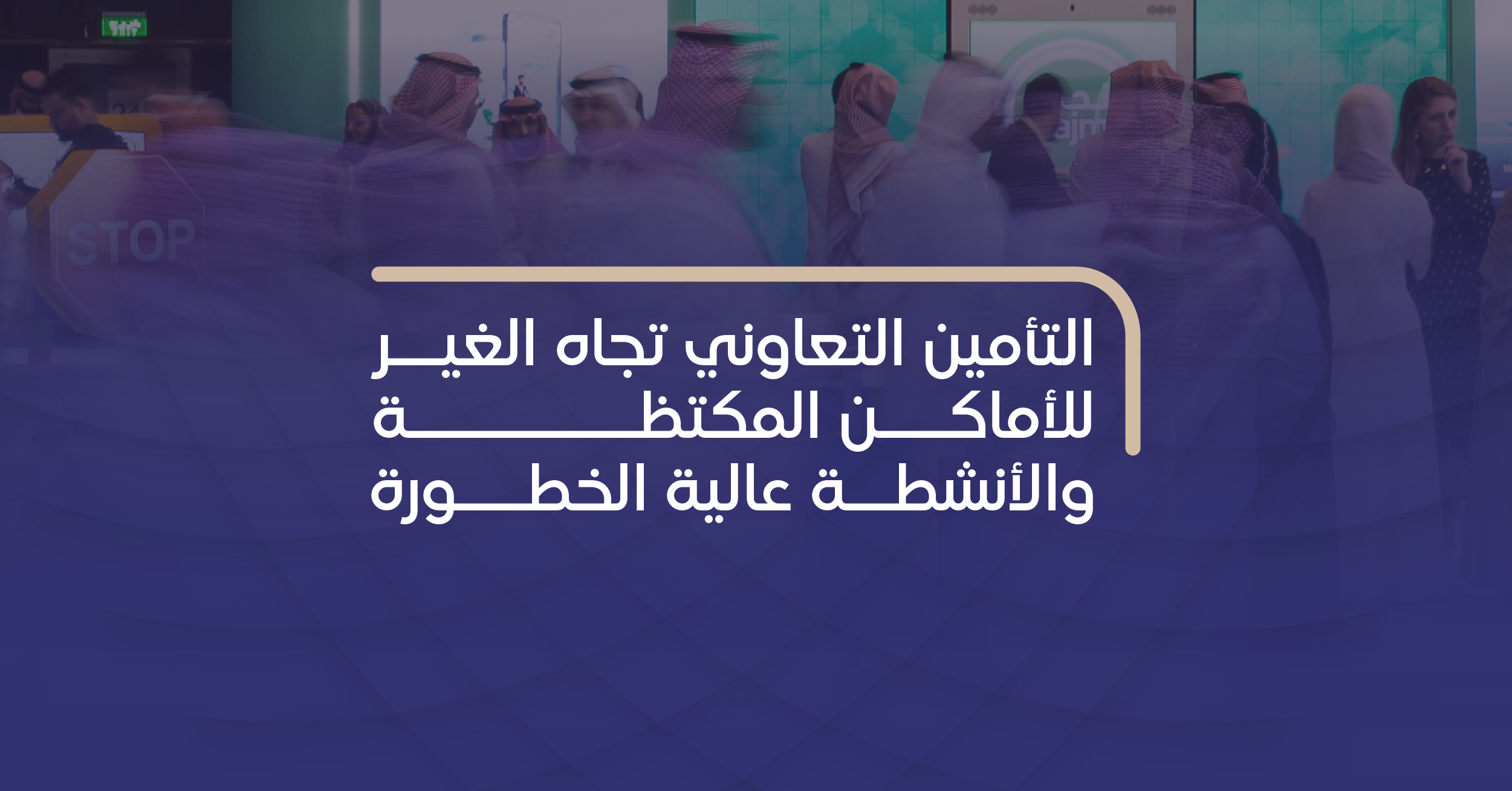 التأمين التعاوني تجاه الغير للأماكن المكتظة والأنشطة عالية الخطورة حماية أوسع للزوار والمرتادين.. واستقرار أكبر للأعمال